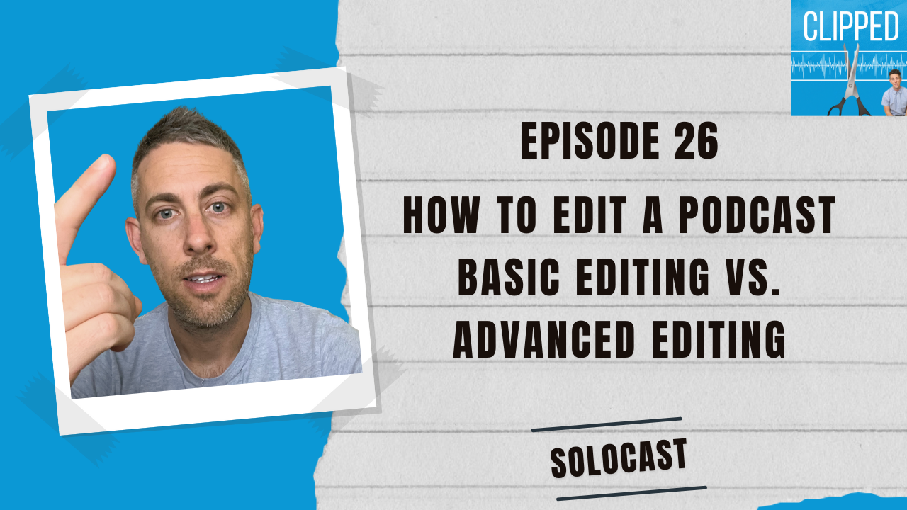 Clipped EP 26 Thumbnail - how to edit a podcast: basic editing vs. advanced editing.